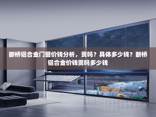 断桥铝合金门窗价钱分析，贵吗？具体多少钱？断桥铝合金价钱贵吗多少钱