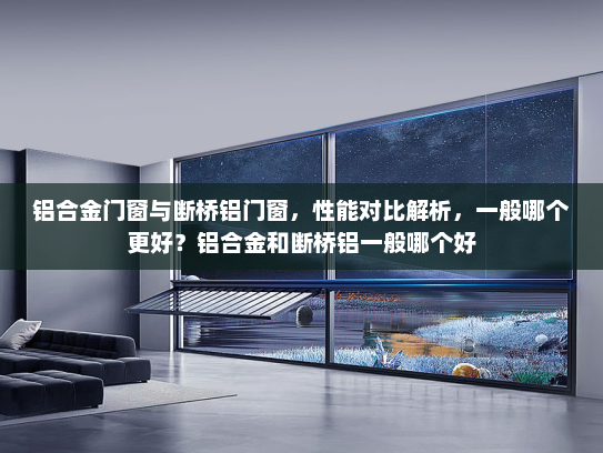 铝合金门窗与断桥铝门窗，性能对比解析，一般哪个更好？铝合金和断桥铝一般哪个好