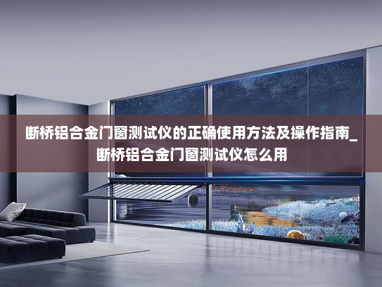 断桥铝合金门窗测试仪的正确使用方法及操作指南_断桥铝合金门窗测试仪怎么用