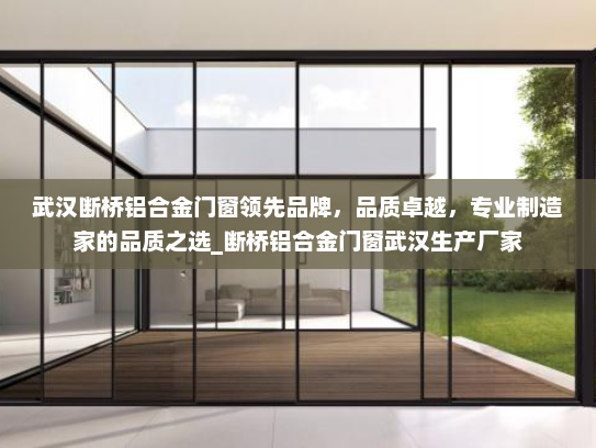 武汉断桥铝合金门窗领先品牌，品质卓越，专业制造家的品质之选_断桥铝合金门窗武汉生产厂家