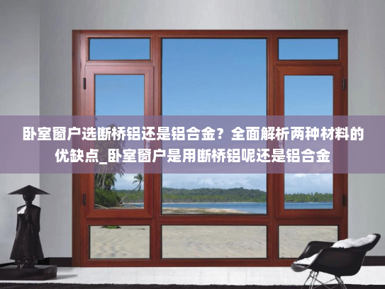 卧室窗户选断桥铝还是铝合金？全面解析两种材料的优缺点_卧室窗户是用断桥铝呢还是铝合金