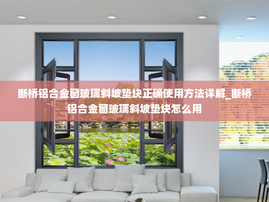 断桥铝合金窗玻璃斜坡垫块正确使用方法详解_断桥铝合金窗玻璃斜坡垫块怎么用