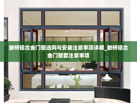 断桥铝合金门窗选购与安装注意事项详解_断桥铝合金门窗要注意事项