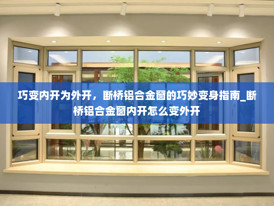 巧变内开为外开，断桥铝合金窗的巧妙变身指南_断桥铝合金窗内开怎么变外开