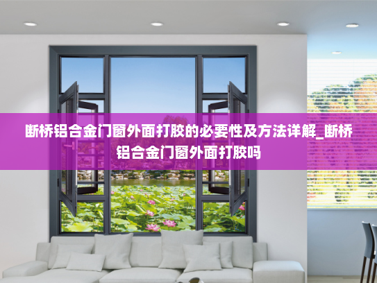断桥铝合金门窗外面打胶的必要性及方法详解_断桥铝合金门窗外面打胶吗
