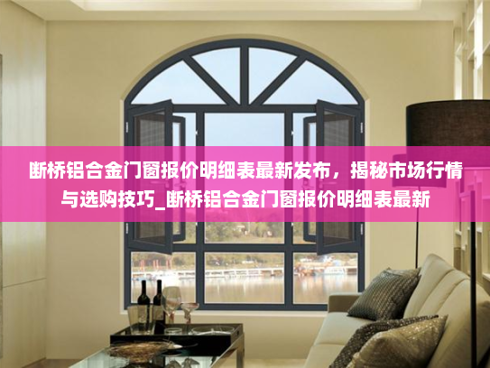 断桥铝合金门窗报价明细表最新发布，揭秘市场行情与选购技巧_断桥铝合金门窗报价明细表最新