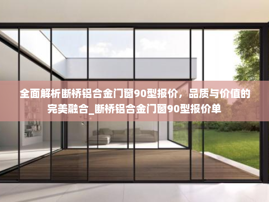 全面解析断桥铝合金门窗90型报价，品质与价值的完美融合_断桥铝合金门窗90型报价单