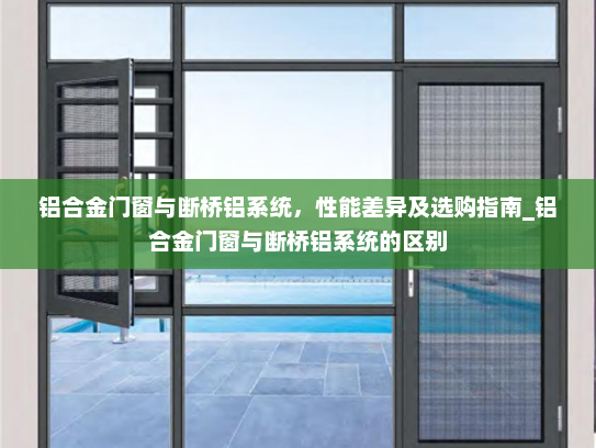 铝合金门窗与断桥铝系统，性能差异及选购指南_铝合金门窗与断桥铝系统的区别