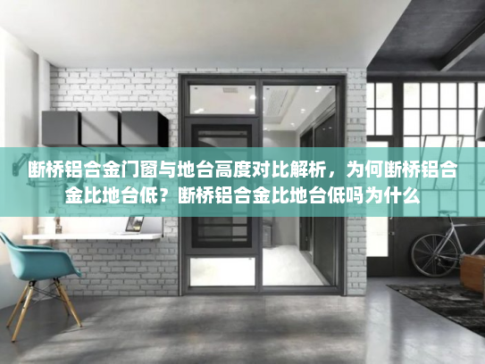 断桥铝合金门窗与地台高度对比解析，为何断桥铝合金比地台低？断桥铝合金比地台低吗为什么