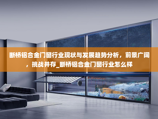 断桥铝合金门窗行业现状与发展趋势分析，前景广阔，挑战并存_断桥铝合金门窗行业怎么样