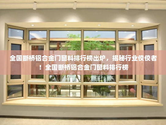 全国断桥铝合金门窗料排行榜出炉，揭秘行业佼佼者！全国断桥铝合金门窗料排行榜