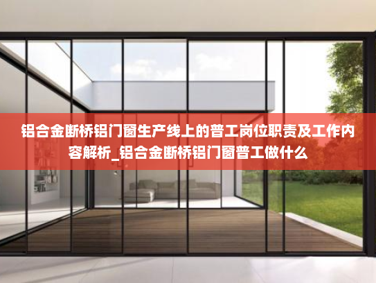 铝合金断桥铝门窗生产线上的普工岗位职责及工作内容解析_铝合金断桥铝门窗普工做什么