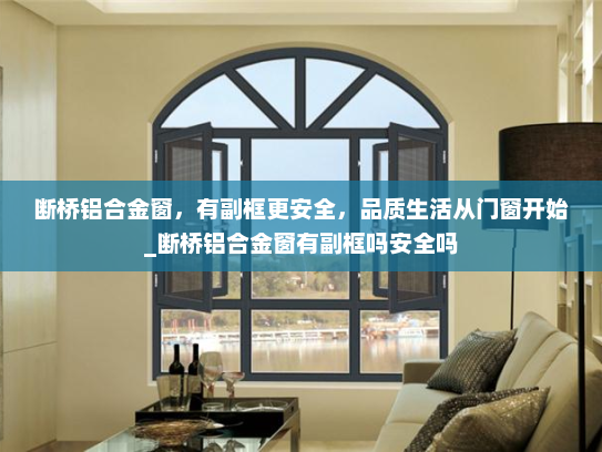断桥铝合金窗，有副框更安全，品质生活从门窗开始_断桥铝合金窗有副框吗安全吗