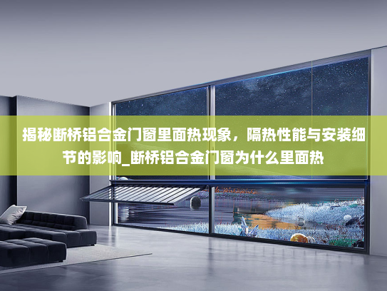 揭秘断桥铝合金门窗里面热现象，隔热性能与安装细节的影响_断桥铝合金门窗为什么里面热