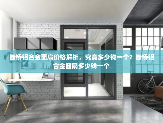 断桥铝合金窗扇价格解析，究竟多少钱一个？断桥铝合金窗扇多少钱一个