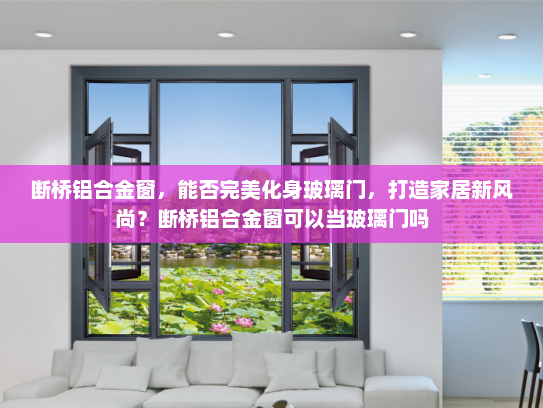 断桥铝合金窗，能否完美化身玻璃门，打造家居新风尚？断桥铝合金窗可以当玻璃门吗