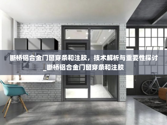 断桥铝合金门窗穿条和注胶，技术解析与重要性探讨_断桥铝合金门窗穿条和注胶