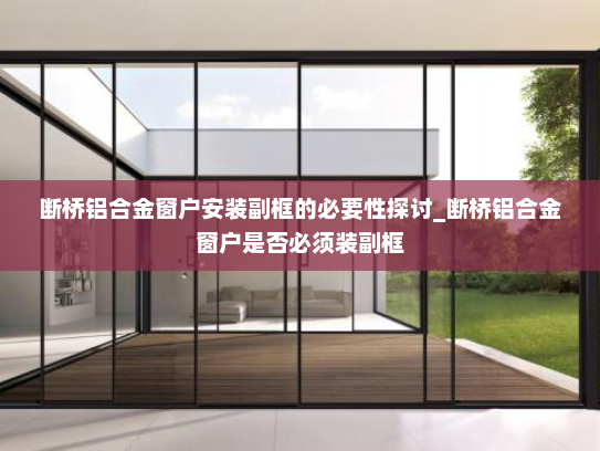 断桥铝合金窗户安装副框的必要性探讨_断桥铝合金窗户是否必须装副框