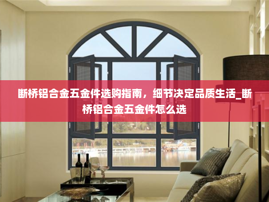 断桥铝合金五金件选购指南，细节决定品质生活_断桥铝合金五金件怎么选