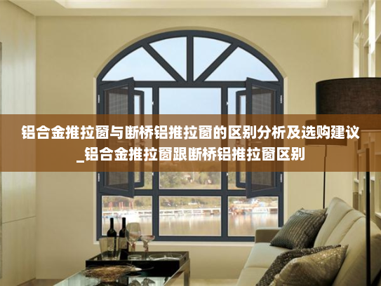 铝合金推拉窗与断桥铝推拉窗的区别分析及选购建议_铝合金推拉窗跟断桥铝推拉窗区别