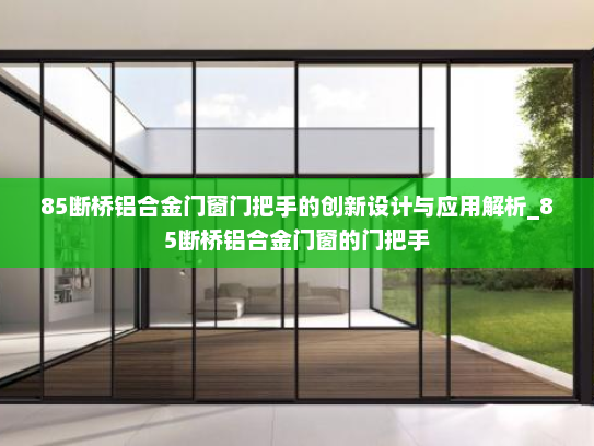 85断桥铝合金门窗门把手的创新设计与应用解析_85断桥铝合金门窗的门把手