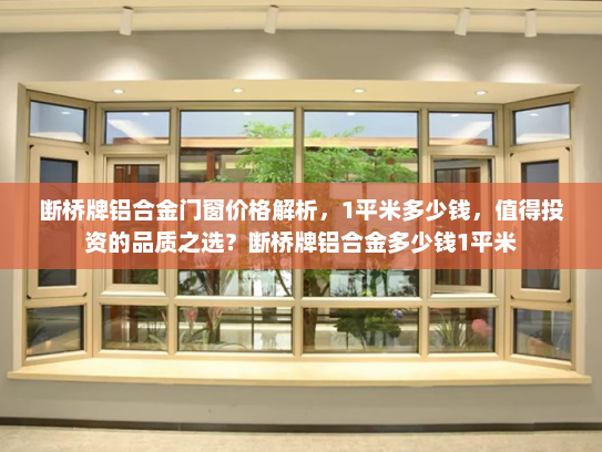 断桥牌铝合金门窗价格解析，1平米多少钱，值得投资的品质之选？断桥牌铝合金多少钱1平米