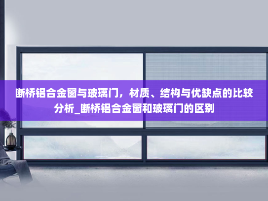 断桥铝合金窗与玻璃门，材质、结构与优缺点的比较分析_断桥铝合金窗和玻璃门的区别