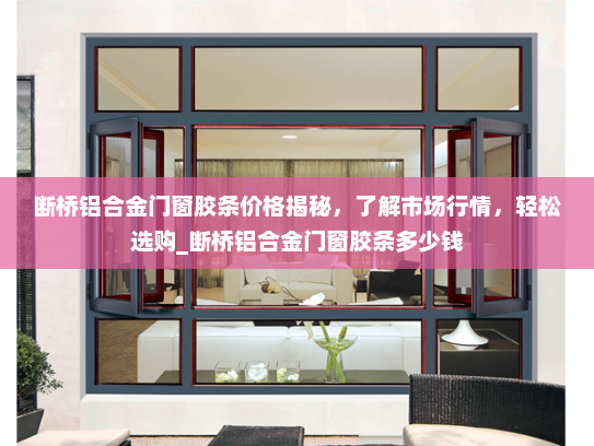 断桥铝合金门窗胶条价格揭秘，了解市场行情，轻松选购_断桥铝合金门窗胶条多少钱