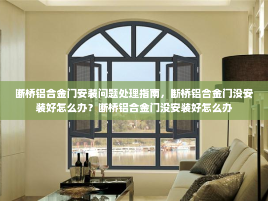 断桥铝合金门安装问题处理指南，断桥铝合金门没安装好怎么办？断桥铝合金门没安装好怎么办