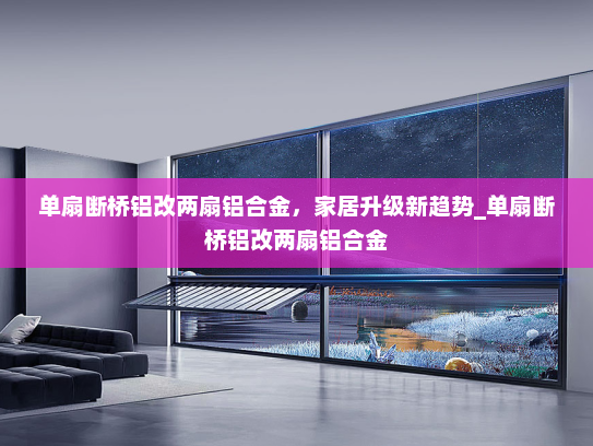 单扇断桥铝改两扇铝合金，家居升级新趋势_单扇断桥铝改两扇铝合金