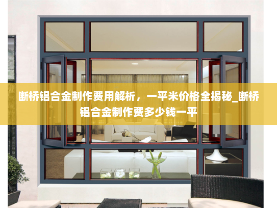 断桥铝合金制作费用解析，一平米价格全揭秘_断桥铝合金制作费多少钱一平