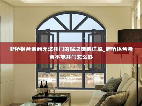 断桥铝合金窗无法开门的解决策略详解_断桥铝合金窗不能开门怎么办