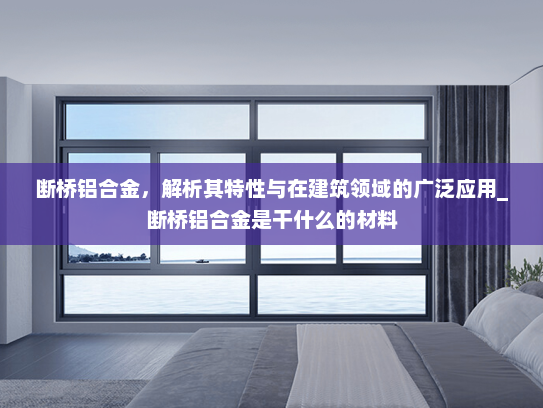 断桥铝合金，解析其特性与在建筑领域的广泛应用_断桥铝合金是干什么的材料