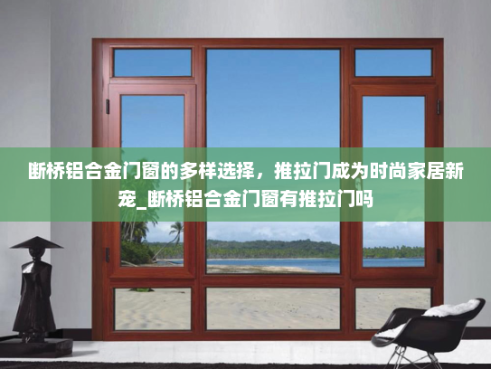 断桥铝合金门窗的多样选择，推拉门成为时尚家居新宠_断桥铝合金门窗有推拉门吗