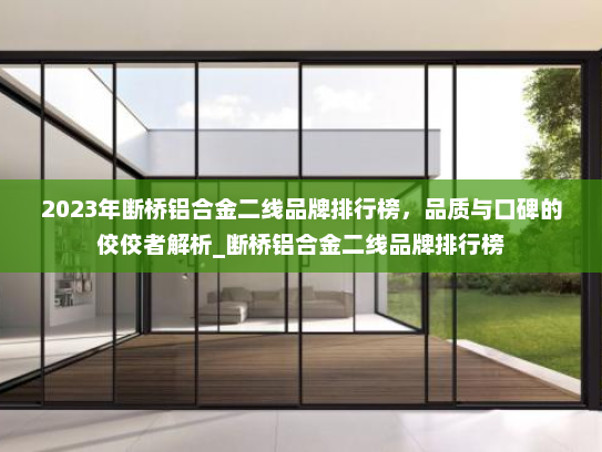 2023年断桥铝合金二线品牌排行榜，品质与口碑的佼佼者解析_断桥铝合金二线品牌排行榜