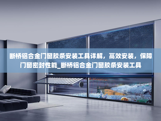断桥铝合金门窗胶条安装工具详解，高效安装，保障门窗密封性能_断桥铝合金门窗胶条安装工具