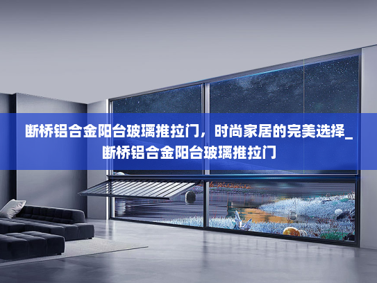 断桥铝合金阳台玻璃推拉门，时尚家居的完美选择_断桥铝合金阳台玻璃推拉门