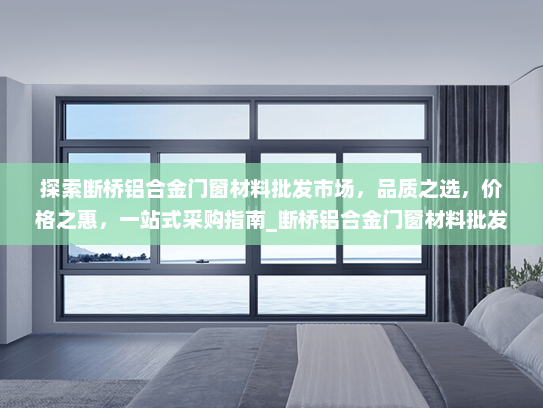 探索断桥铝合金门窗材料批发市场，品质之选，价格之惠，一站式采购指南_断桥铝合金门窗材料批发市场