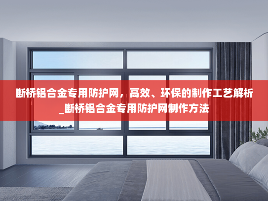断桥铝合金专用防护网，高效、环保的制作工艺解析_断桥铝合金专用防护网制作方法