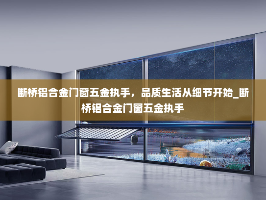 断桥铝合金门窗五金执手，品质生活从细节开始_断桥铝合金门窗五金执手