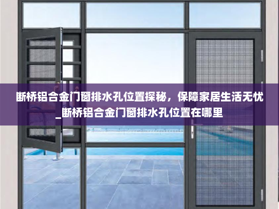 断桥铝合金门窗排水孔位置探秘，保障家居生活无忧_断桥铝合金门窗排水孔位置在哪里