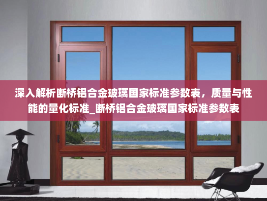 深入解析断桥铝合金玻璃国家标准参数表，质量与性能的量化标准_断桥铝合金玻璃国家标准参数表