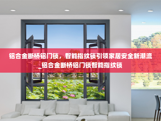 铝合金断桥铝门锁，智能指纹锁引领家居安全新潮流_铝合金断桥铝门锁智能指纹锁