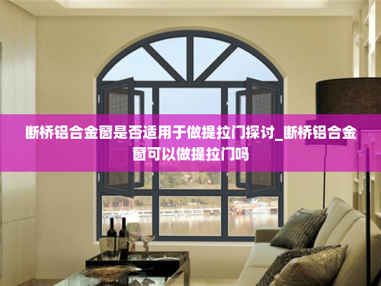 断桥铝合金窗是否适用于做提拉门探讨_断桥铝合金窗可以做提拉门吗