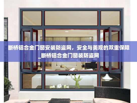 断桥铝合金门窗安装防盗网，安全与美观的双重保障_断桥铝合金门窗装防盗网