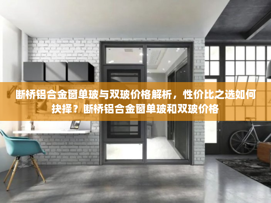 断桥铝合金窗单玻与双玻价格解析，性价比之选如何抉择？断桥铝合金窗单玻和双玻价格