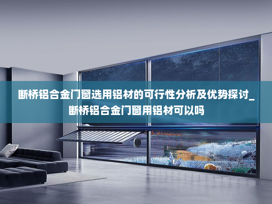 断桥铝合金门窗选用铝材的可行性分析及优势探讨_断桥铝合金门窗用铝材可以吗