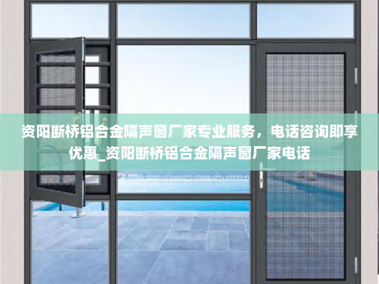 资阳断桥铝合金隔声窗厂家专业服务，电话咨询即享优惠_资阳断桥铝合金隔声窗厂家电话