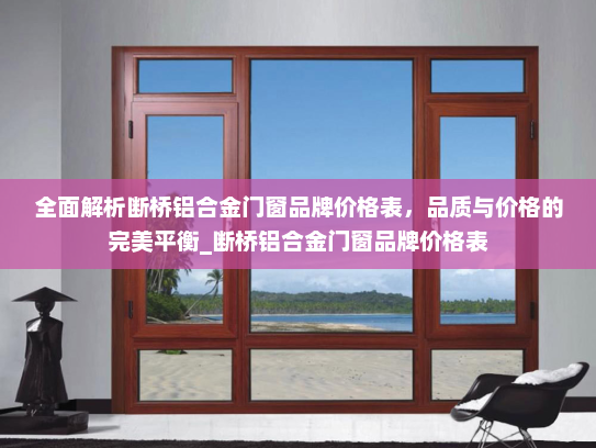 全面解析断桥铝合金门窗品牌价格表，品质与价格的完美平衡_断桥铝合金门窗品牌价格表