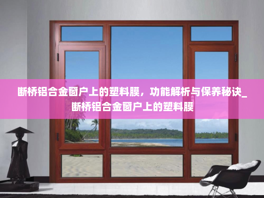 断桥铝合金窗户上的塑料膜，功能解析与保养秘诀_断桥铝合金窗户上的塑料膜